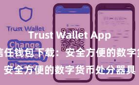 Trust Wallet App Store链接 信任钱包下载：安全方便的数字货币处分器具