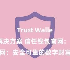 Trust Wallet无法下载解决方案 信任钱包官网：安全可靠的数字财富处理平台