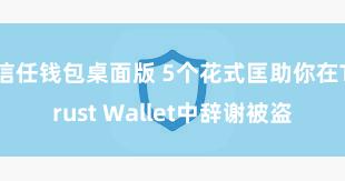 信任钱包桌面版 5个花式匡助你在Trust Wallet中辞谢被盗